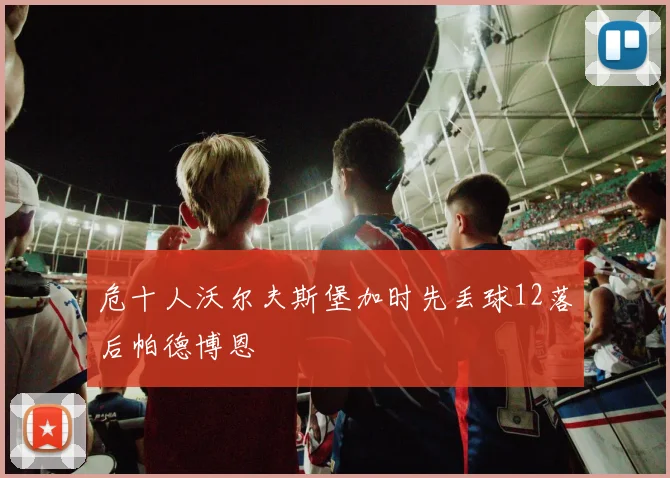 危十人沃尔夫斯堡加时先丢球12落后帕德博恩