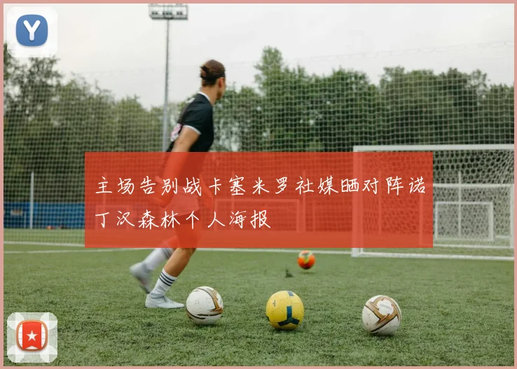主场告别战卡塞米罗社媒晒对阵诺丁汉森林个人海报