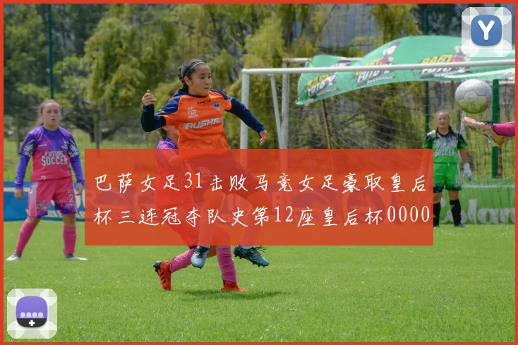 巴萨女足31击败马竞女足豪取皇后杯三连冠夺队史第12座皇后杯0000644
