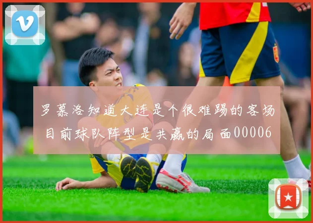 罗慕洛知道大连是个很难踢的客场 目前球队阵型是共赢的局面0000644